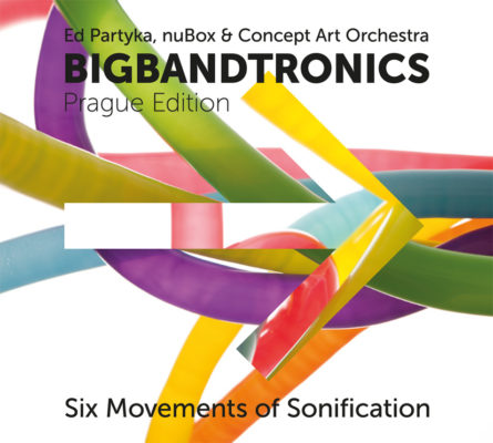 Ed Partyka, nuBox & Concept Art Orchestra – Bigbandtronics (Prague Edition): Six Movements of Sonification (Radioservis, 2012)